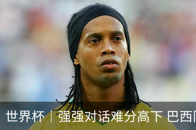 世界杯｜强强对话难分高下 巴西队与摩洛哥队握手言和